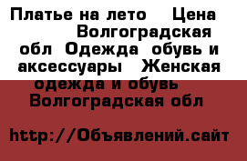 Платье на лето. › Цена ­ 2 500 - Волгоградская обл. Одежда, обувь и аксессуары » Женская одежда и обувь   . Волгоградская обл.